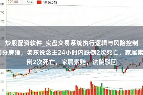 炒股配资软件_实盘交易系统执行逻辑与风险控制分析 保姆按约分房睡，老东说念主24小时内跌倒2次死亡，家属索赔，法院驳回