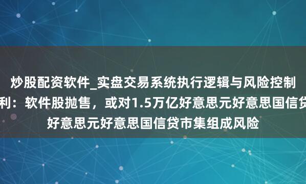 炒股配资软件_实盘交易系统执行逻辑与风险控制分析 摩根士丹利：软件股抛售，或对1.5万亿好意思元好意思国信贷市集组成风险