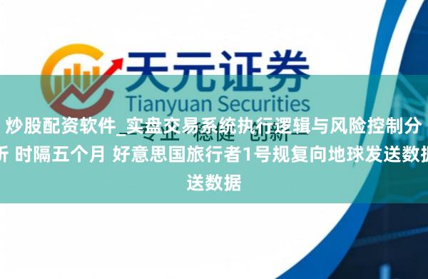 炒股配资软件_实盘交易系统执行逻辑与风险控制分析 时隔五个月 好意思国旅行者1号规复向地球发送数据