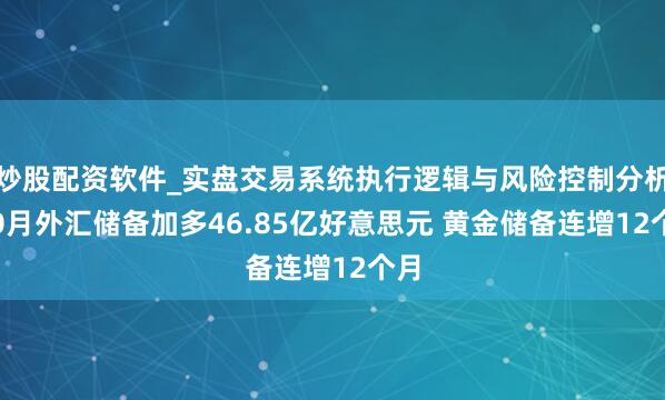 炒股配资软件_实盘交易系统执行逻辑与风险控制分析 10月外汇储备加多46.85亿好意思元 黄金储备连增12个月