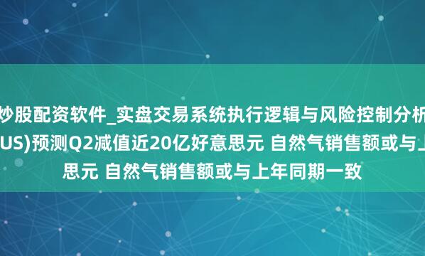 炒股配资软件_实盘交易系统执行逻辑与风险控制分析 壳牌(SHEL.US)预测Q2减值近20亿好意思元 自然气销售额或与上年同期一致