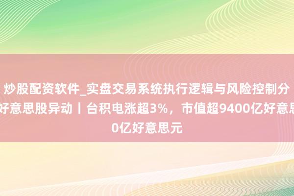 炒股配资软件_实盘交易系统执行逻辑与风险控制分析 好意思股异动丨台积电涨超3%，市值超9400亿好意思元