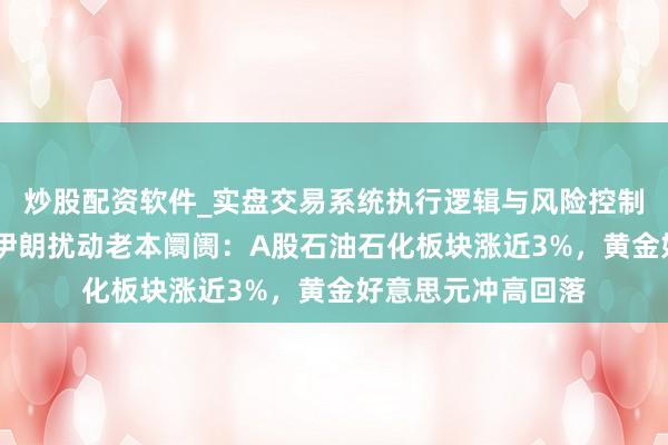 炒股配资软件_实盘交易系统执行逻辑与风险控制分析 以色列热切伊朗扰动老本阛阓:A股石油石化板块涨近3%,黄金好意思元冲高回落