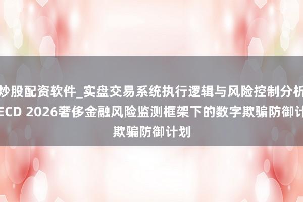 炒股配资软件_实盘交易系统执行逻辑与风险控制分析 OECD 2026奢侈金融风险监测框架下的数字欺骗防御计划