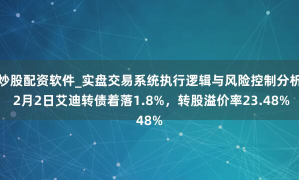 炒股配资软件_实盘交易系统执行逻辑与风险控制分析 2月2日艾迪转债着落1.8%,转股溢价率23.48%