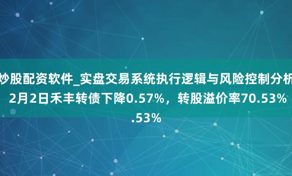 炒股配资软件_实盘交易系统执行逻辑与风险控制分析 2月2日禾丰转债下降0.57%，转股溢价率70.53%