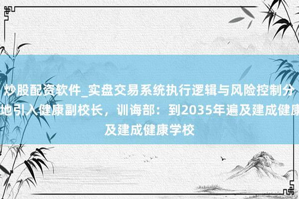 炒股配资软件_实盘交易系统执行逻辑与风险控制分析 多地引入健康副校长，训诲部：到2035年遍及建成健康学校