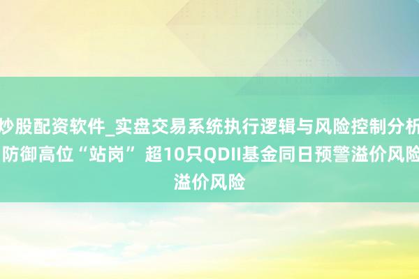 炒股配资软件_实盘交易系统执行逻辑与风险控制分析 防御高位“站岗” 超10只QDII基金同日预警溢价风险