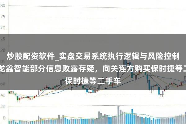炒股配资软件_实盘交易系统执行逻辑与风险控制分析 龙鑫智能部分信息败露存疑，向关连方购买保时捷等二手车