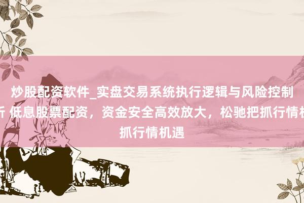 炒股配资软件_实盘交易系统执行逻辑与风险控制分析 低息股票配资，资金安全高效放大，松驰把抓行情机遇