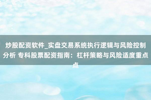 炒股配资软件_实盘交易系统执行逻辑与风险控制分析 专科股票配资指南：杠杆策略与风险适度重点