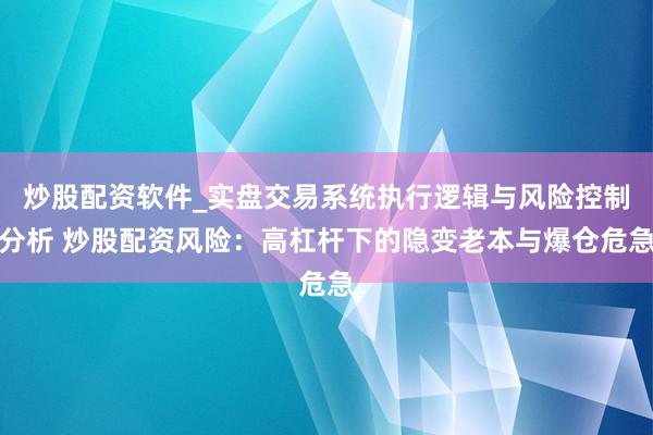 炒股配资软件_实盘交易系统执行逻辑与风险控制分析 炒股配资风险：高杠杆下的隐变老本与爆仓危急