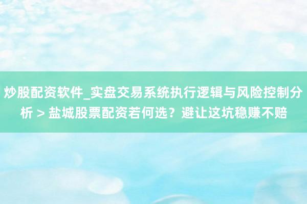 炒股配资软件_实盘交易系统执行逻辑与风险控制分析 > 盐城股票配资若何选？避让这坑稳赚不赔