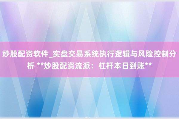炒股配资软件_实盘交易系统执行逻辑与风险控制分析 **炒股配资流派：杠杆本日到账**